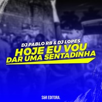 Hoje Eu Vou Dar uma Sentadinha (feat. MC Danny, MC Flavinho) - Single - DJ Pablo RB & DJ Lopes