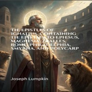 The Epistles of Ignatius, Containing the Epistles to Ephesus, Magnesia, Tralles, Rome, Philadelphia, Smyrna, and Polycarp (Unabridged) - Joseph Lumpkin