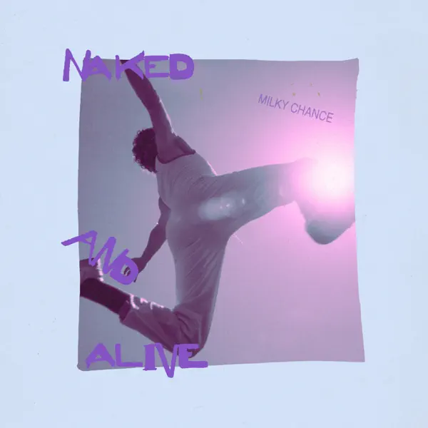 Naked And Alive — Milky Chance