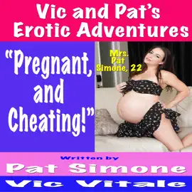 Vic and Pat’s   Erotic Adventures     “Pregnant,  and  Cheating!”