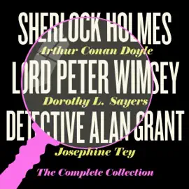 Sherlock Holmes, Lord Peter Wimsey & Detective Alan Grant: The Complete Collection: The Complete Sherlock Holmes Novels and Stories, The Complete Detective Alan Grant Novels, & Books 1-5 in the Lord Peter Wimsey Series (Unabridged)