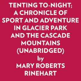TENTING TO-NIGHT; A CHRONICLE OF SPORT AND ADVENTURE IN GLACIER PARK AND THE CASCADE MOUNTAINS (UNABRIDGED)