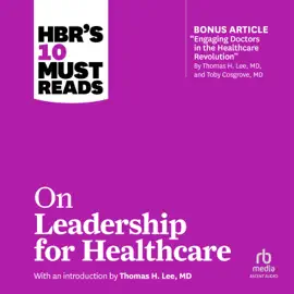 HBR's 10 Must Reads on Leadership for Healthcare : (with bonus article by Thomas H. Lee, MD, and Toby Cosgrove, MD) (HBR 10 Must Reads)