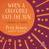 When a Crocodile Eats the Sun : A Memoir of Africa - Peter Godwin