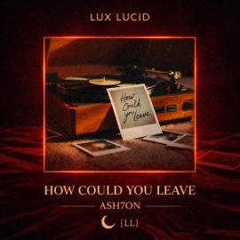 How Could You Leave (feat. ASH7ON) Lux Lucid
