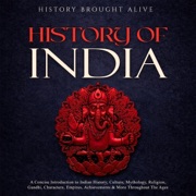 History of India: A Concise Introduction to Indian History, Culture, Mythology, Religion, Gandhi, Characters, Empires, Achievements & More Throughout the Ages (Unabridged) - History Brought Alive