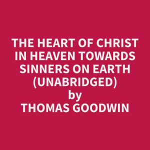 The Heart of Christ in Heaven towards Sinners on Earth (Unabridged)