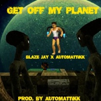Get Off My Planet (feat. AutoMATTikk) - Single - Blaze Jay