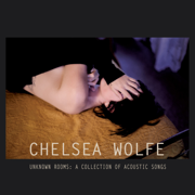 Unknown Rooms: A Collection of Acoustic Songs - Chelsea Wolfe