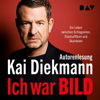 Ich war BILD: Ein Leben zwischen Schlagzeilen, Staatsaffären und Skandalen - Kai Diekmann