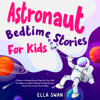 Astronaut Bedtime Stories for Kids: A Collection of Relaxing Astronaut Sleep Fairy Tales to Help Your Children and Toddlers Fall Asleep! Incredible Astronaut Fantasy Stories to Dream About All Night! (Unabridged) - Ella Swan