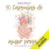 50 Cápsulas de Amor Propio [50 Capsules of Self-Love]: Múltiples maneras de llegar a ti [Multiple Ways to Get to You] (Unabridged) - Sara Espejo