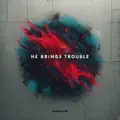 He Brings Trouble