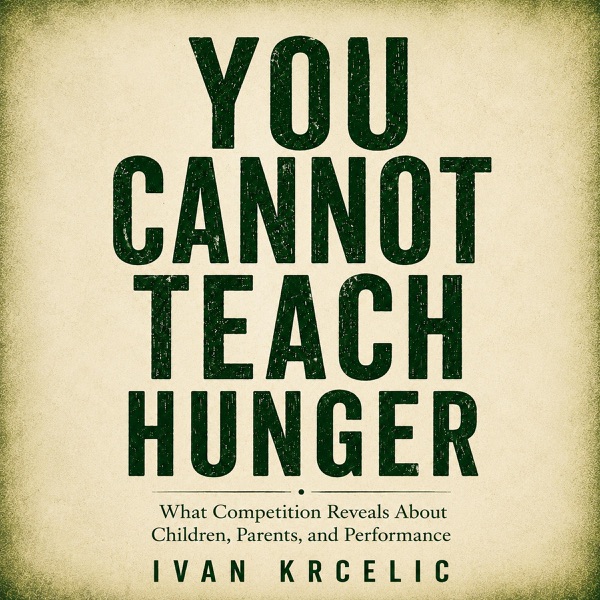 You Cannot Teach Hunger: What Competition Reveals About Children, Parents, and Performance (the Raising Competitors Series) (Unabridged)