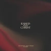 RAISED WITH CHRIST — ECHO WORSHIP, BRADY STEINOUR, KAI RIVER