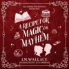 A Recipe for Magic and Mayhem: Ellamere Enchanted, Book One (Unabridged) - J.M. Wallace
