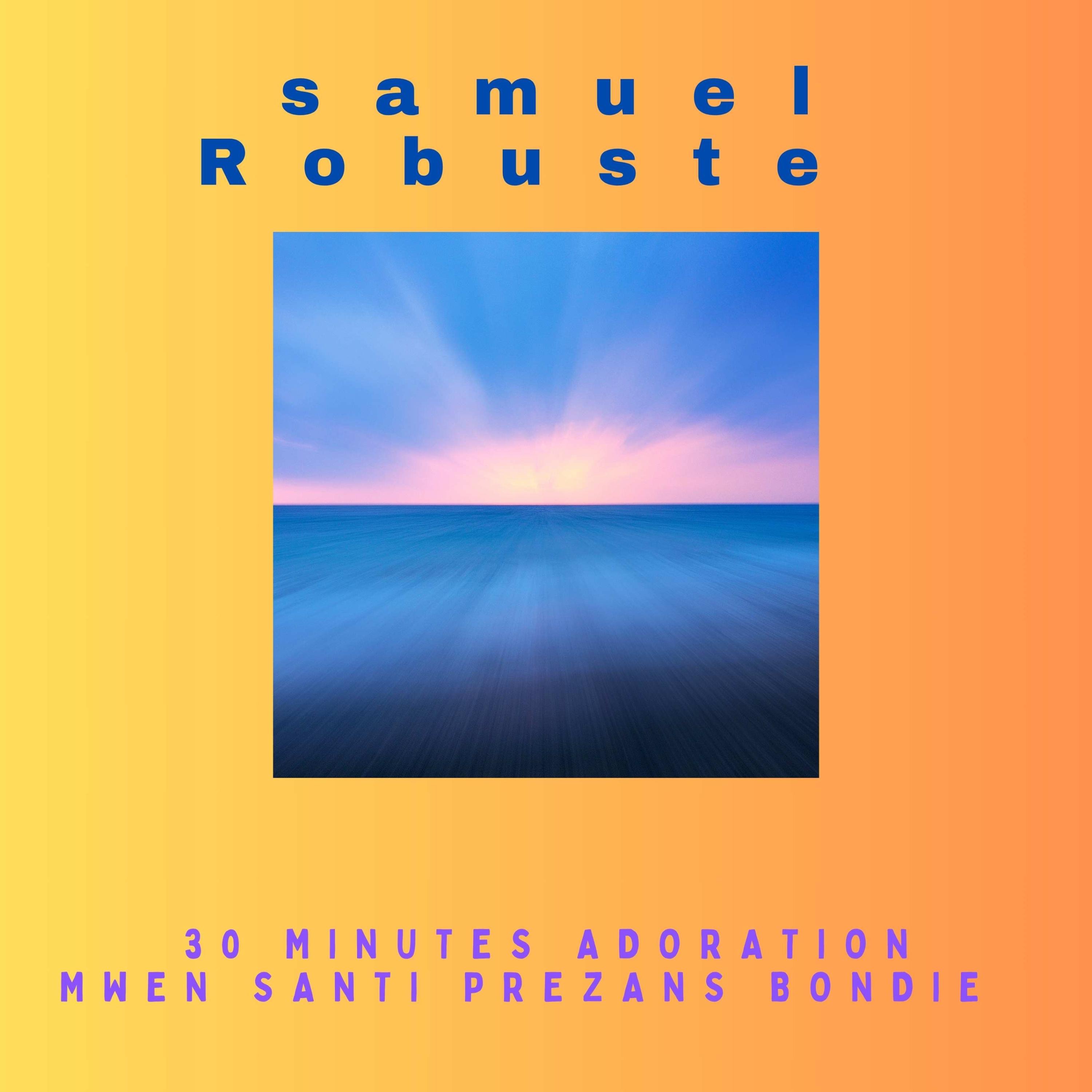 Samuel Robuste " 30 minutes Adoration mwen santi prezans Bondie