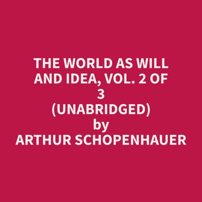 The World as Will and Idea, Vol. 2 of 3 (Unabridged)