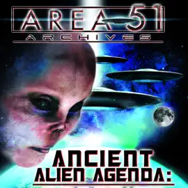 Ancient Alien Agenda: Aliens and UFOs from the Area 51 Archives