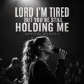 LORD I'M TIRED BUT YOU'RE STILL HOLDING ME