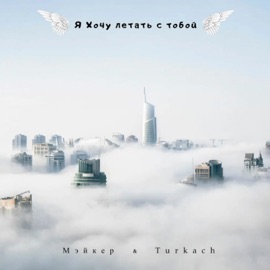 Я хочу летать с тобой Turkach & Мэйкер