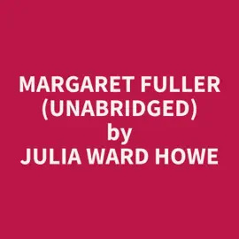 Margaret Fuller (Unabridged)