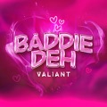 Baddie Deh by Valiant
