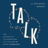 Talk: The Science of Conversation and the Art of Being Ourselves (Unabridged) - Alison Wood Brooks