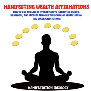 Manifesting Wealth Affirmations: How to Use the Law of Attraction to Magnetize Wealth, Happiness, and Success Through the Power of Visualization and Guided Meditations (Unabridged)
