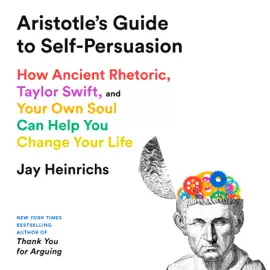 Aristotle's Guide to Self-Persuasion: How Ancient Rhetoric, Taylor Swift, and Your Own Soul Can Help You Change Your Life (Unabridged)