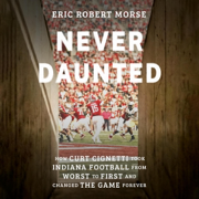 Never Daunted: How Curt Cignetti Took Indiana Football from Worst to First and Changed the Game Forever (Unabridged)