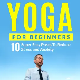 Yoga For Beginners: 10 Super Easy Poses To Reduce Stress and Anxiety