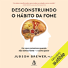 Desconstruindo o hábito da fome: Por que comemos quando não temos fome - e como parar  (Unabridged) - Judson Brewer & Beatriz Medina - translator