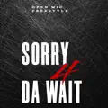 Sorry 4 Da Wait