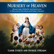 Nursery of Heaven: Miscarriage, Stillbirth, and Infant Loss in the Lives of the Saints and Today’s Parents (Unabridged) - Cassie Everts & Patrick O'Hearn