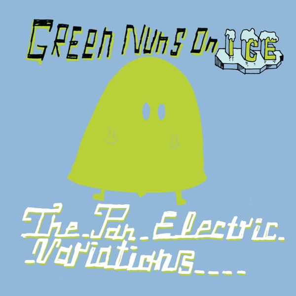 Green Nuns on Ice the Pan Electric Variations