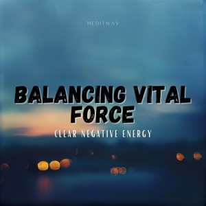 Balancing Vital Force - Clear Negative Energy