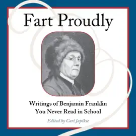 Fart Proudly: Writings of Benjamin Franklin You Never Read in School (Unabridged)