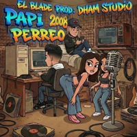 Papi Perreo (feat. El Blade Hey Hey & Dham Studio) - Single - ALARAKO MUSIC INC