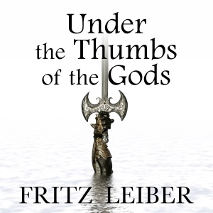 Under the Thumbs of the Gods: A Fafhrd and the Gray Mouser Adventure (Unabridged)