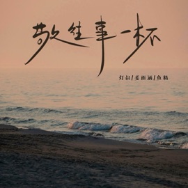 敬往事一杯 Yuhan Jiang, 鱼精 & 灯叔