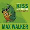 How to Kiss a Crocodile (Unabridged) - Mr Max Walker