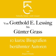 Von Gotthold Ephraim Lessing bis Günter Grass - 10 kurze Biografien berühmter Autoren: 5 Minuten - Schneller hören - mehr wissen!