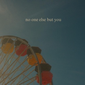 no one else but you