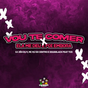Vou Te Comer X Ela Me Deu e Foi Embora (feat. MC MJ Do Centro)