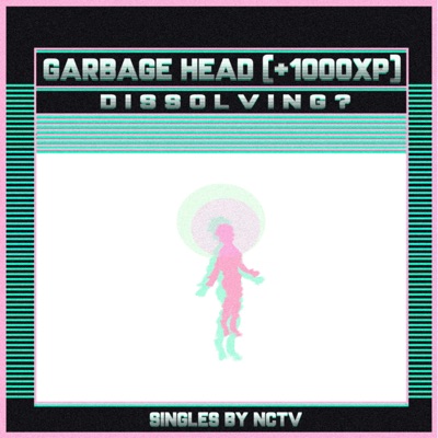 Garbage Head (+1000XP) / Dissolving? - Single