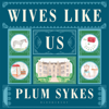 Wives Like Us (Unabridged) - Plum Sykes