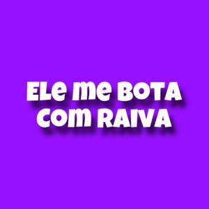 Ele Me Bota Com Raiva