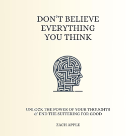 Don’t Believe Everything You Think: Unlock the Power of Your Thoughts & End the Suffering for Good (Unabridged)