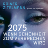 2075 Wenn Schönheit zum Verbrechen wird (ungekürzt) - Rainer Zitelmann
